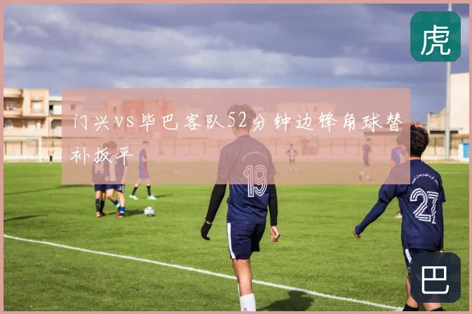 门兴vs毕巴客队52分钟边锋角球替补扳平