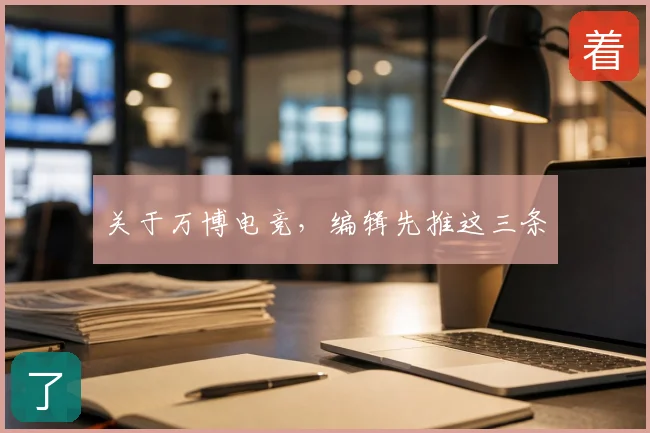 关于万博电竞,编辑先推这三条