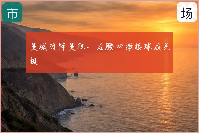 曼城对阵曼联,后腰回撤接球成关键