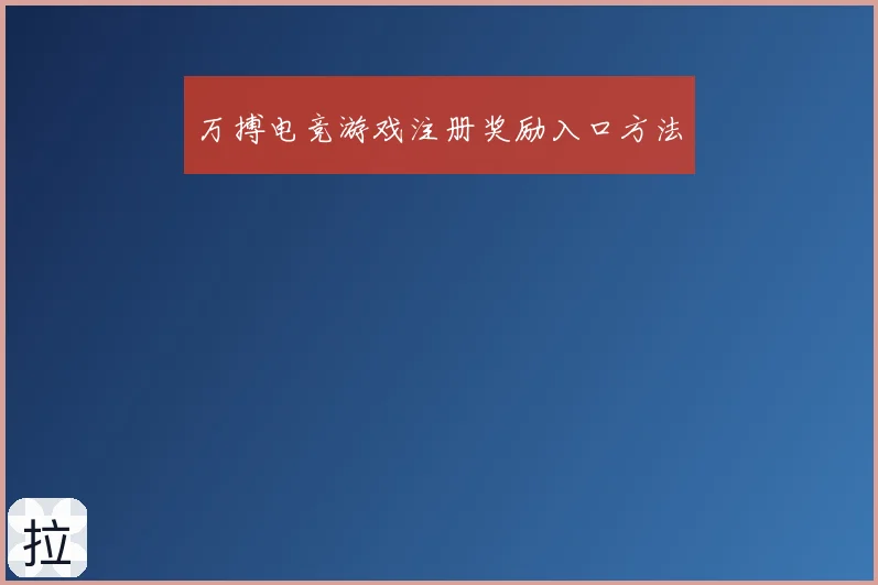 万搏电竞游戏注册奖励入口方法