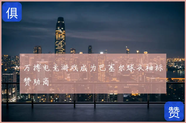 万搏电竞游戏成为巴塞尔球衣袖标赞助商