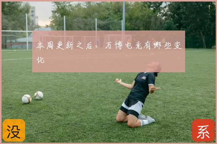 本周更新之后,万博电竞有哪些变化