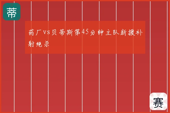 药厂vs贝蒂斯第45分钟主队新援补射绝杀