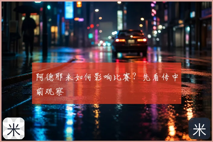 阿德耶米如何影响比赛?先看传中前观察