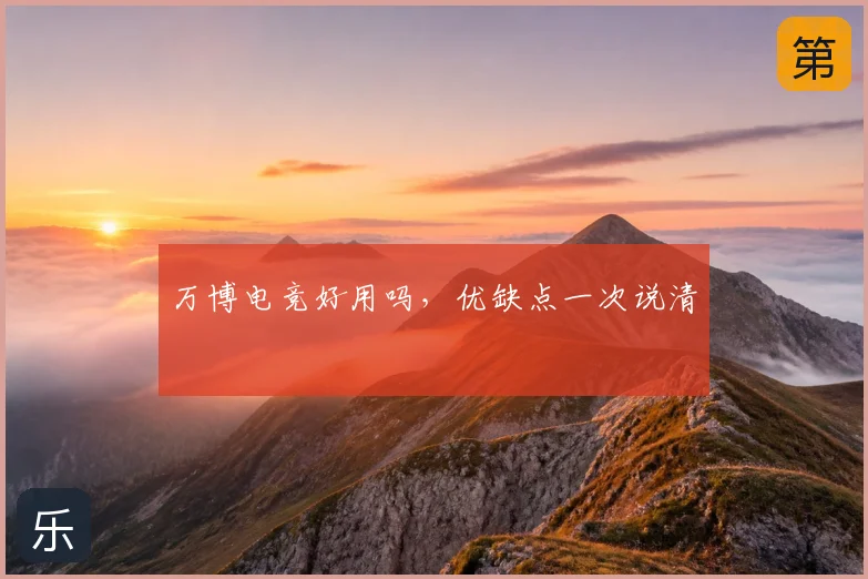 万博电竞好用吗,优缺点一次说清